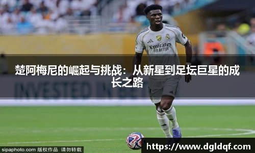 楚阿梅尼的崛起与挑战：从新星到足坛巨星的成长之路