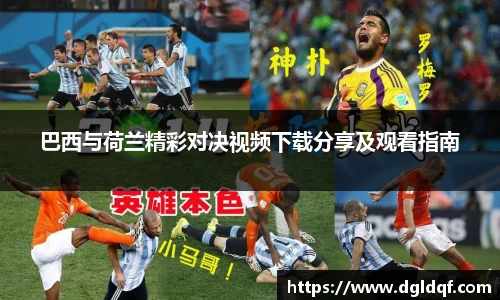 巴西与荷兰精彩对决视频下载分享及观看指南